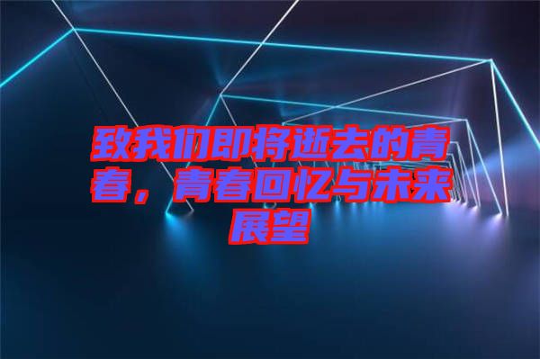 致我們即將逝去的青春,青春回憶與未來展望