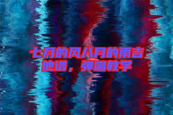 七月的風八月的雨吉他譜，彈唱教學