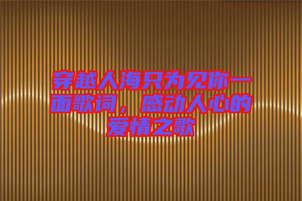 穿越人海只為見你一面歌詞，感動人心的愛情之歌