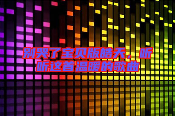 別哭了寶貝版皓天，聽聽這首溫暖的歌曲