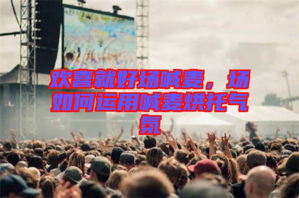 歡喜就好場喊麥，場如何運用喊麥烘托氣氛