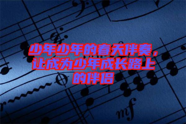 少年少年的春天伴奏,讓成為少年成長路上的伴侶
