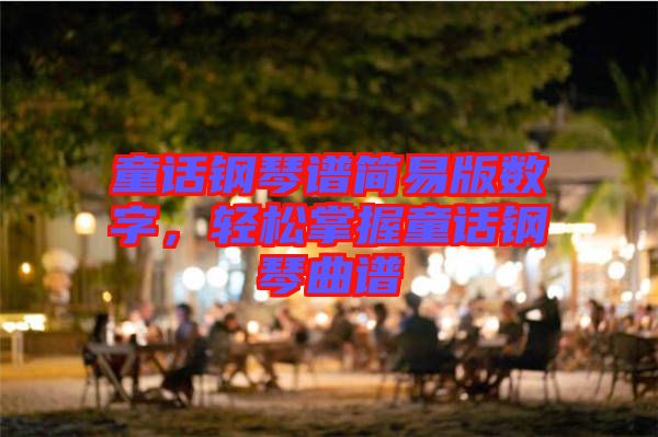 童話鋼琴譜簡(jiǎn)易版數(shù)字,輕松掌握童話鋼琴曲譜