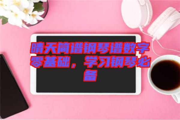 晴天簡譜鋼琴譜數字零基礎,學習鋼琴必備