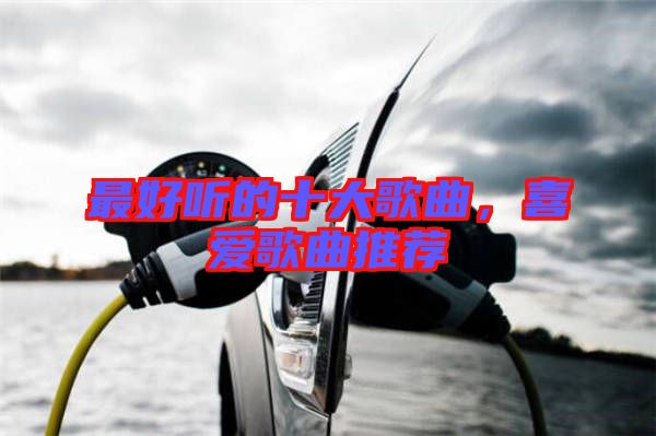 最好聽的十大歌曲,喜愛歌曲推薦