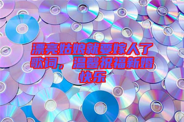 漂亮姑娘就要嫁人了歌詞，溫馨祝福新婚快樂(lè)