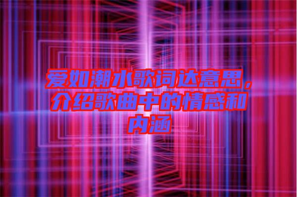 愛如潮水歌詞達意思,介紹歌曲中的情感和內涵