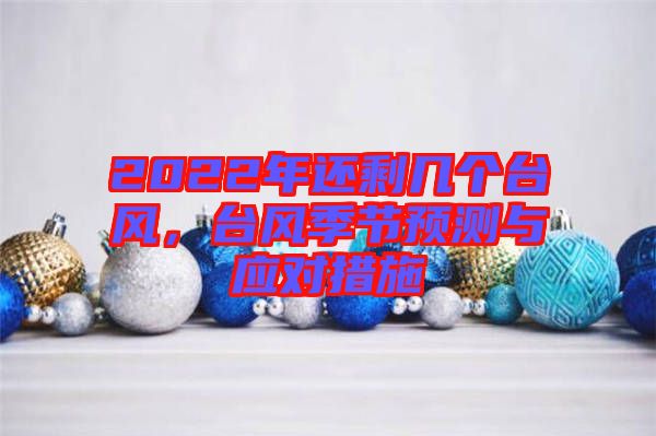 2022年還剩幾個臺風,臺風季節預測與應對措施