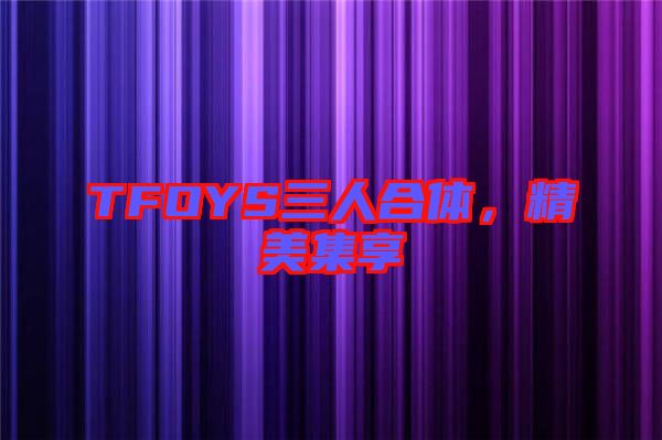TFOYS三人合體,精美集享