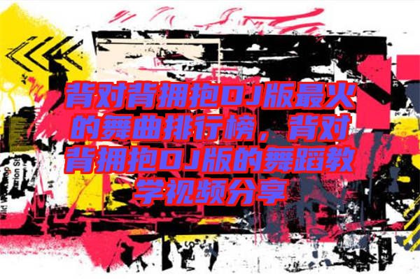 背對背擁抱DJ版最火的舞曲排行榜，背對背擁抱DJ版的舞蹈教學視頻分享