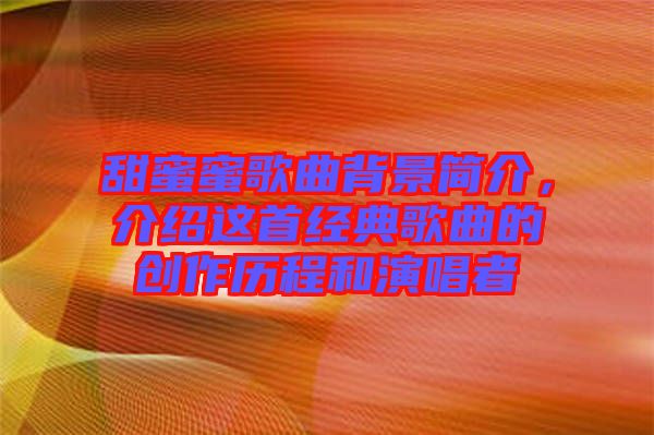 甜蜜蜜歌曲背景簡介，介紹這首經典歌曲的創作歷程和演唱者