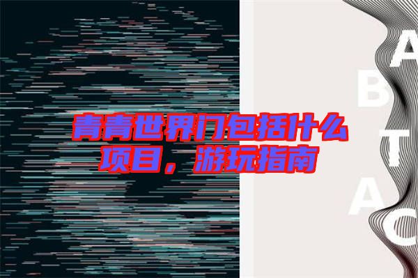 青青世界門包括什么項目,游玩指南