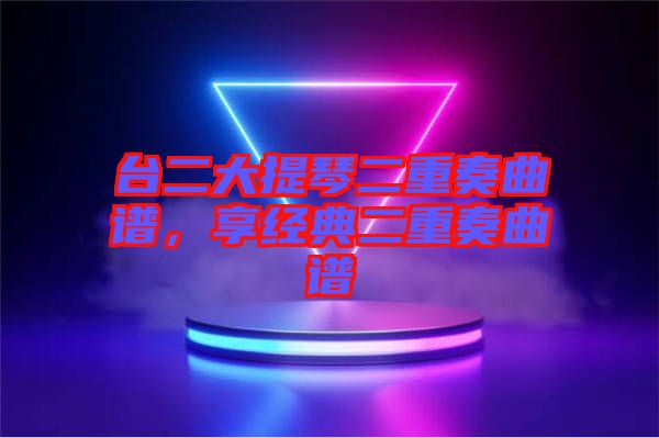 臺二大提琴二重奏曲譜,享經典二重奏曲譜