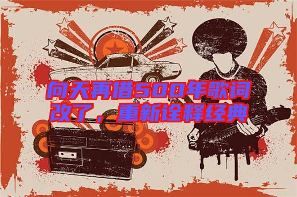 向天再借500年歌詞改了,重新詮釋經(jīng)典