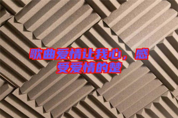 歌曲愛情讓我心,感受愛情的楚