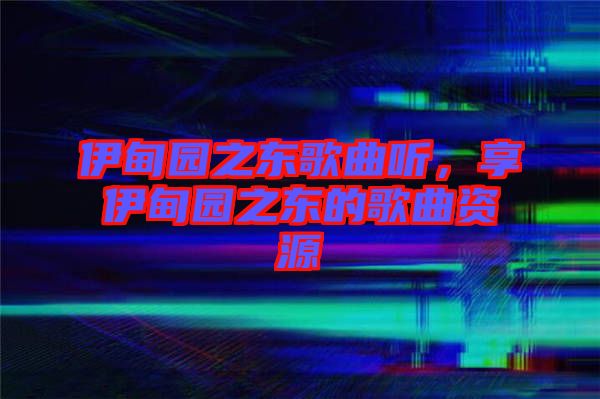 伊甸園之東歌曲聽,享伊甸園之東的歌曲資源