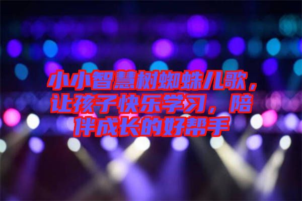 小小智慧樹蜘蛛兒歌,讓孩子快樂學習,陪伴成長的好幫手