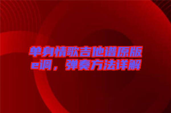 單身情歌吉他譜原版e調，彈奏方法詳解
