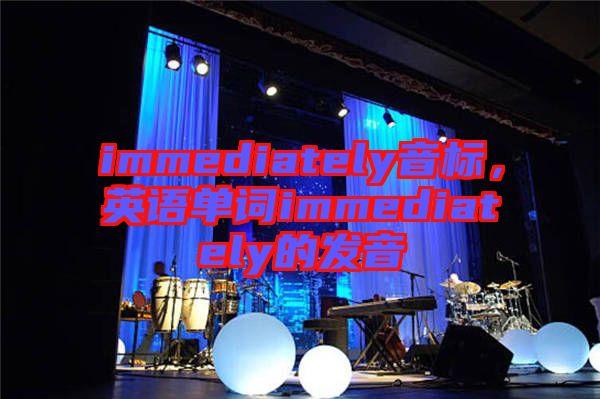 immediately音標,英語單詞immediately的發(fā)音