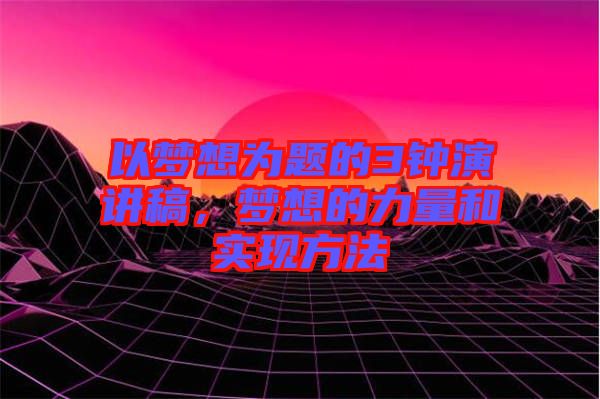 以夢想為題的3鐘演講稿,夢想的力量和實(shí)現(xiàn)方法