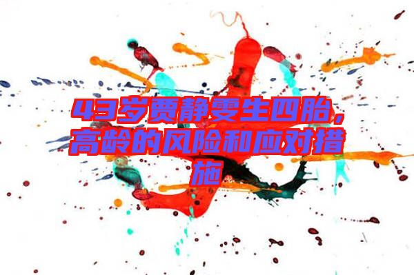 43歲賈靜雯生四胎,高齡的風險和應對措施