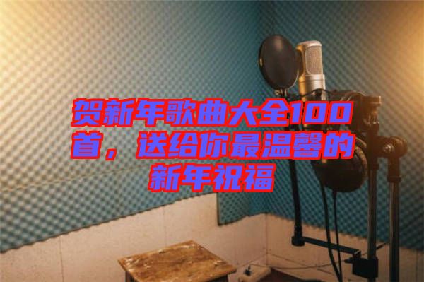 賀新年歌曲大全100首,送給你最溫馨的新年祝福