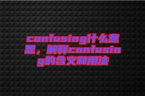 confusing什么意思，解釋confusing的含義和用法