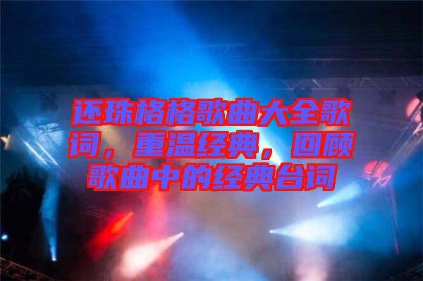 還珠格格歌曲大全歌詞，重溫經典，回顧歌曲中的經典臺詞