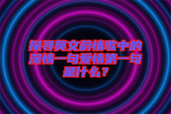 探尋莫文蔚情歌中的深情一句愛情第一句是什么?