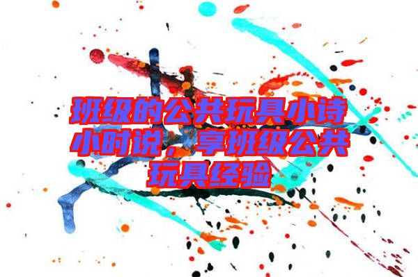 班級的公共玩具小詩小時說,享班級公共玩具經驗