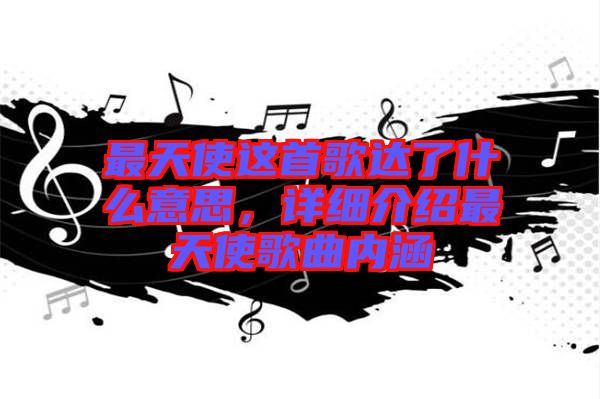 最天使這首歌達了什么意思，詳細介紹最天使歌曲內涵
