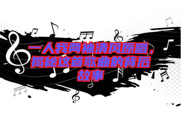 一人我兩袖清風原唱,揭秘這首歌曲的背后故事