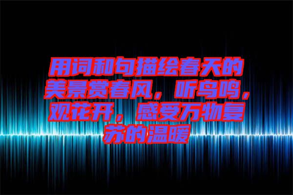 用詞和句描繪春天的美景賞春風(fēng),聽鳥鳴,觀花開,感受萬物復(fù)蘇的溫暖