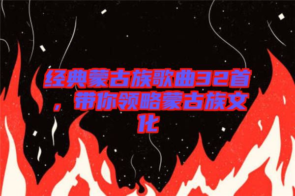 經典蒙古族歌曲32首，帶你領略蒙古族文化