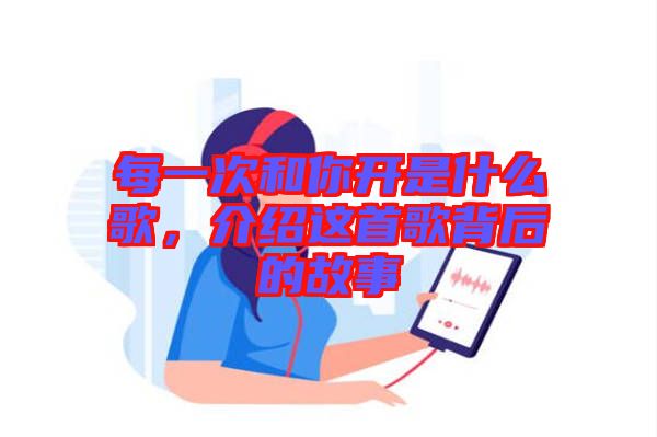 每一次和你開是什么歌,介紹這首歌背后的故事