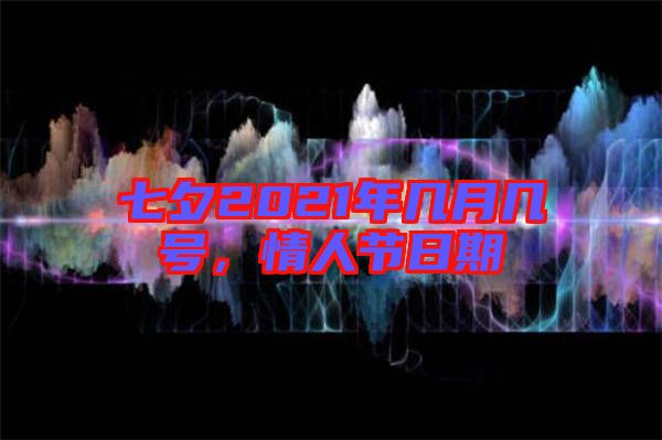 七夕2021年幾月幾號,情人節日期