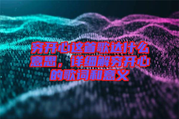 窮開心這首歌達什么意思,詳細解窮開心的歌詞和意義