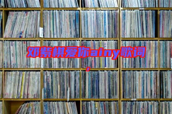 鄧紫棋愛你ainy歌詞,