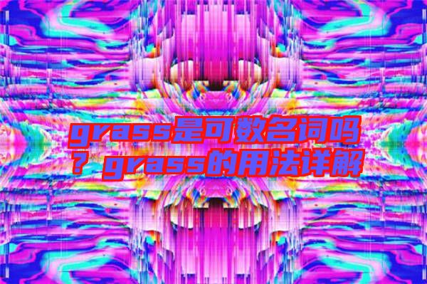 grass是可數名詞嗎？grass的用法詳解