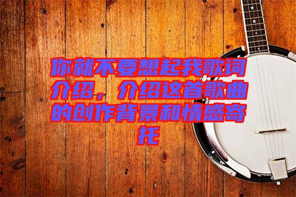 你就不要想起我歌詞介紹,介紹這首歌曲的創作背景和情感寄托