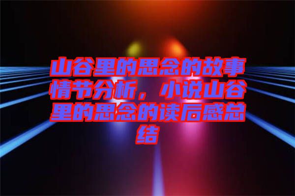 山谷里的思念的故事情節分析,小說山谷里的思念的讀后感總結