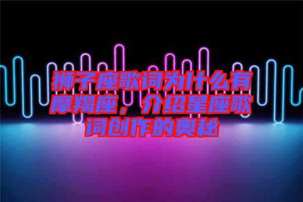 獅子座歌詞為什么有摩羯座,介紹星座歌詞創作的奧秘