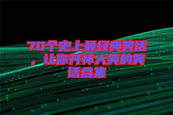 70個史上最經典笑話,讓你開懷大笑的笑話合集