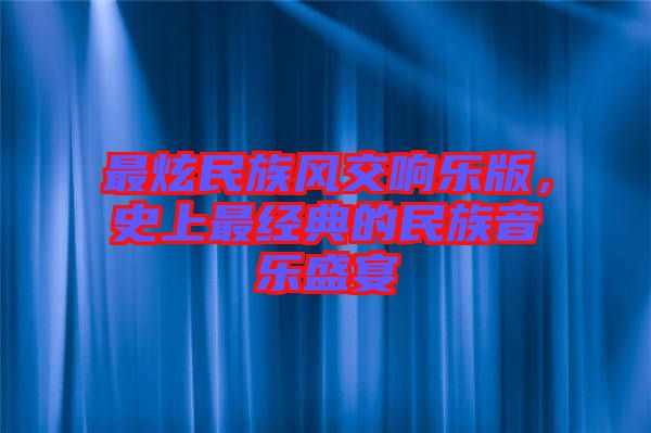 最炫民族風(fēng)交響樂版，史上最經(jīng)典的民族音樂盛宴