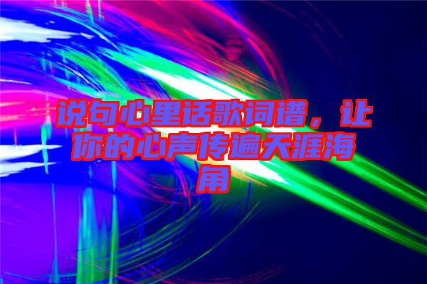 說句心里話歌詞譜,讓你的心聲傳遍天涯海角