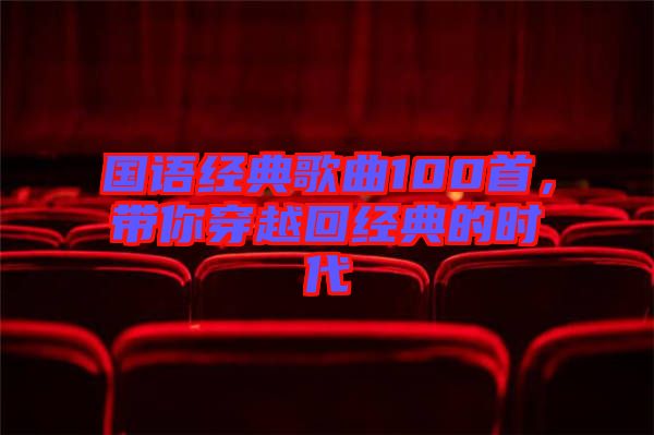 國語經典歌曲100首，帶你穿越回經典的時代