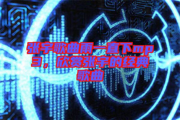 張宇歌曲雨一直下mp3，欣賞張宇的經典歌曲