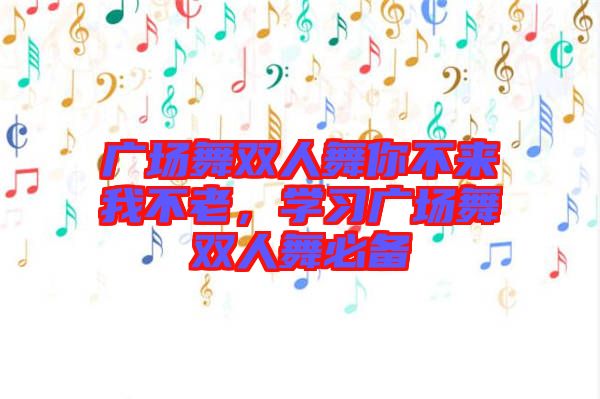 廣場舞雙人舞你不來我不老,學(xué)習(xí)廣場舞雙人舞必備