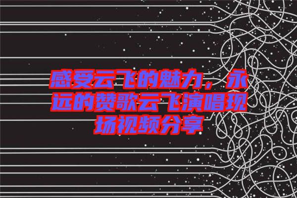 感受云飛的魅力,永遠的贊歌云飛演唱現場視頻分享