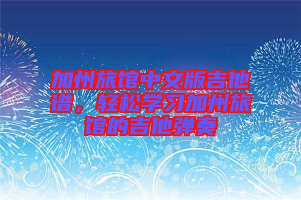 加州旅館中文版吉他譜,輕松學(xué)習(xí)加州旅館的吉他彈奏